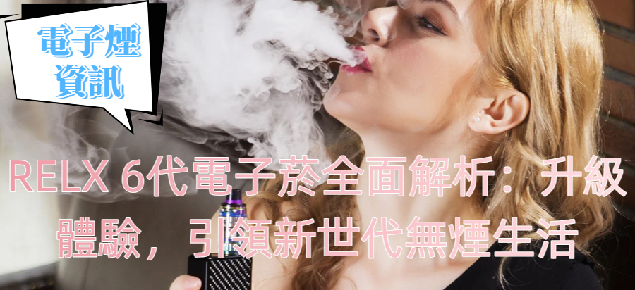 RELX 6代電子菸全面解析：升級體驗，引領新世代無煙生活
